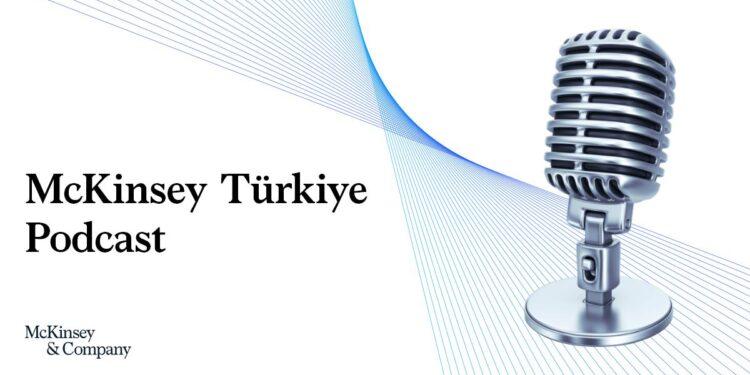 McKinsey Türkiye Podcast Kanalı Yayına Başladı