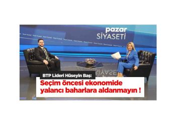 Hüseyin Baş: Seçim Öncesi Ekonomide Yalancı Baharlara Aldanmayın