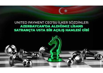United Payment Azerbaycan’da e-Para Lisansı Alan İlk Türk Şirketi Oldu