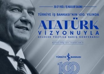 Türkiye İş Bankası’nın 100. Yılında “Atatürk Vizyonuyla Gelecek Yüzyıla Bakış” Konferansı