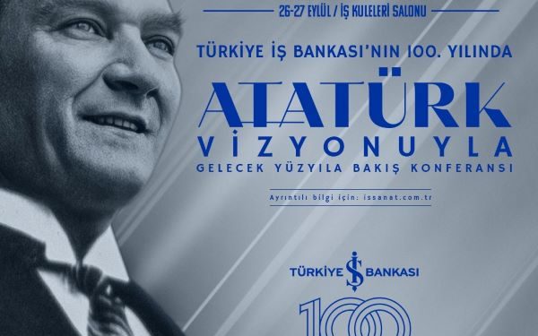 Türkiye İş Bankası’nın 100. Yılında “Atatürk Vizyonuyla Gelecek Yüzyıla Bakış” Konferansı